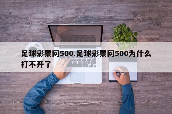 足球彩票网500.足球彩票网500为什么打不开了